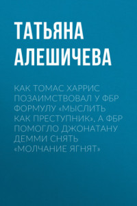 Книга Как Томас Харрис позаимствовал у ФБР формулу «мыслить как преступник», а ФБР помогло Джонатану Демми снять «Молчание ягнят»