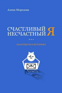 Книга Счастливый несчастный Я. Практикум в историях