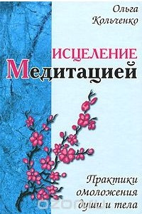 Книга Исцеление медитацией. Практики омоложения души и тела