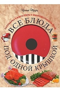 Книга Все блюда под одной крышкой. Пароварка. Аэрогриль. Микроволновая печь