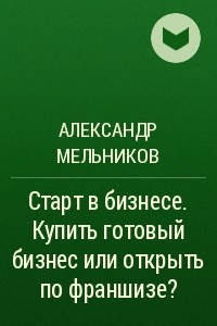 Книга Старт в бизнесе. Купить готовый бизнес или открыть по франшизе?