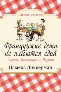 Книга Французские дети не плюются едой. Секреты воспитания из Парижа