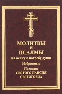 Книга Молитвы и псалмы на всякую потребу души. Избранные. Наследие святого Паисия Святогорца