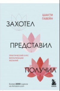 Книга Захотел, представил, получил. Практический курс визуализации желаний