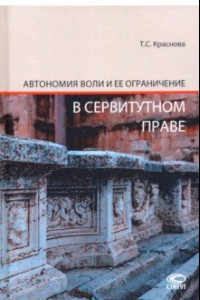 Книга Автономия воли и ее ограничение в сервитутном праве