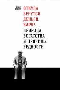 Книга Откуда берутся деньги, Карл? Природа богатства и причины бедности