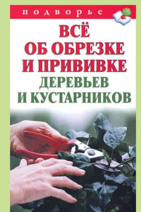 Книга Всё об обрезке и прививке деревьев и кустарников