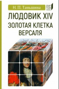 Книга Людовик XIV. Золотая клетка Версаля