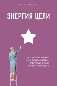 Книга Энергия Цели Как построить бизнес, жить с удовольствием, заботиться о себе и ничем не жертвовать