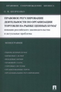 Книга Правовое регулирование деятельности по организации торговли на рынке ценных бумаг. Новации российского законодательства и актуальные проблемы. Моногра