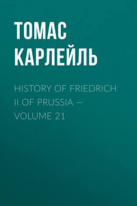 Книга History of Friedrich II of Prussia – Volume 21