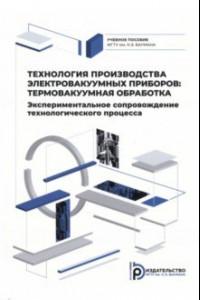 Книга Технология производства электровакуумных приборов. Термовакуумная обработка. Экспериментальное