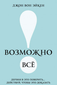 Книга Возможно все дерзни в это поверить; действуй, чтобы это доказать