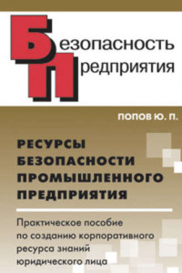 Книга Ресурсы безопасности промышленного предприятия. Практическое пособие по созданию корпоративного ресурса знаний юридического лица