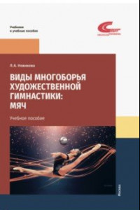 Книга Виды многоборья художественной гимнастики. Мяч. Учебное пособие