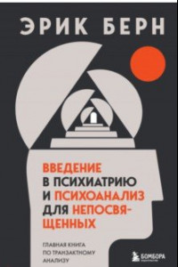 Книга Введение в психиатрию и психоанализ для непосвященных. Главная книга по транзактному анализу