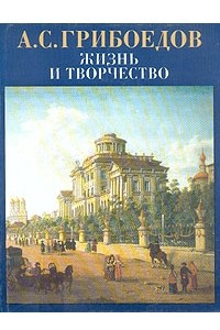 Книга А. С. Грибоедов. Жизнь и творчество