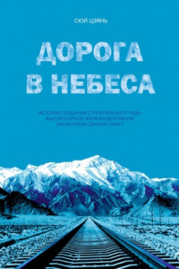 Книга Дорога в небеса. История создания строительного чуда – высокогорной железнодорожной магистрали Цинхай-Тибет