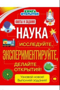 Книга Наука. Исследуйте, экспериментируйте, делайте открытия!