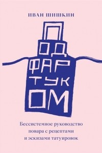 Книга Под фартуком. Бессистемное руководство повара с рецептами и эскизами татуировок