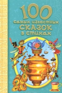 Книга 100 самых известных сказок в стихах. Хрестоматия