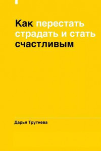 Книга Как перестать страдать и стать счастливым