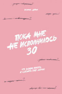 Книга Пока мне не исполнилось 30. Что важно понять и сделать уже сейчас