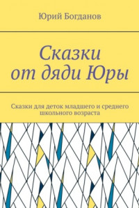 Книга Сказки от дяди Юры. Сказки для деток младшего и среднего школьного возраста