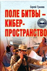 Книга Поле битвы - киберпространство. Теория, приемы, средства, методы и системы ведения информационной войны