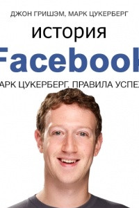 Книга История Facebook. Марк Цукерберг. Правила успеха