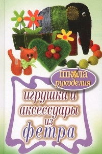 Книга Игрушки и аксессуары из фетра