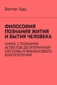 Книга Философия познания жития и бытия человека. Книга 2. Познание аспектов десятеричной системы и финансового благополучия