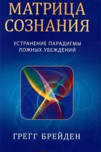 Книга Матрица сознания. Устранение парадигмы ложных убеждений