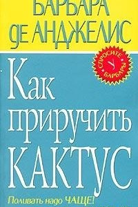 Книга Как приручить кактус. Поливать надо чаще! И с любовью!