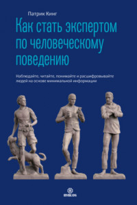 Книга Как стать экспертом по человеческому поведению. Наблюдайте, читайте, понимайте и расшифровывайте людей на основе минимальной информации