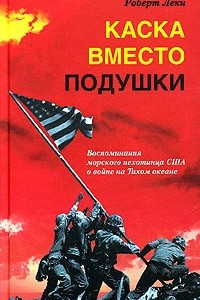 Книга Каска вместо подушки. Воспоминания морского пехотинца США о войне на Тихом океане