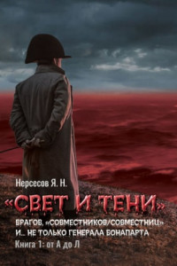 Книга «Свет и Тени» врагов, «совместников/совместниц», «коллег по ремеслу» и… не только генерала Бонапарта. Книга 1: от А до Л