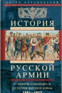 Книга История русской армии. От реформ Александра III до Первой мировой войны. 1881-1917