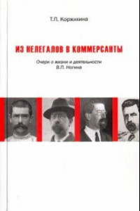 Книга Из нелегалов в коммерсанты. Очерк о жизни и деятельности В.П. Ногина