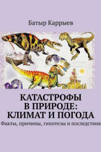 Книга Катастрофы в природе: климат и погода. Факты, причины, гипотезы и последствия