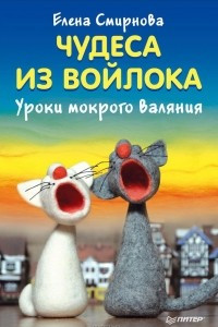 Книга Чудеса из войлока. Уроки мокрого валяния