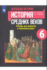 Книга История Средних веков. 6 класс. Тетрадь для проектов и творческих работ к учебнику Агибаловой. ФГОС