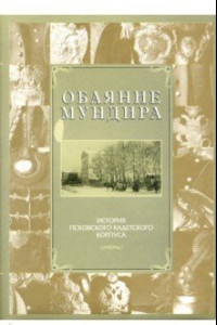 Книга Обаяние мундира. История Псковского кадетского корпуса