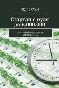 Книга Стартап с нуля до 6.000.000. Прокачай мышление бизнесмена!