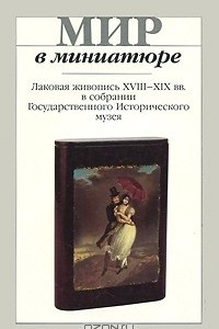 Книга Мир в миниатюре. Лаковая живопись ХVIII-ХIХ вв. в собрании Государственного исторического музея