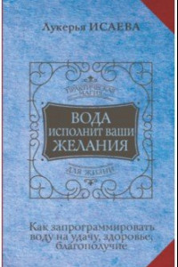 Книга Вода исполнит ваши желания. Как запрограммировать воду на удачу, здоровье, благополучие