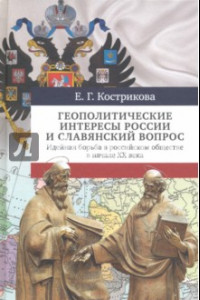 Книга Геополитические интересы России и славянский вопрос. Идейная борьба в российском обществе в нач. XX