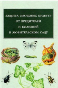 Книга Защита овощных культур от вредителей и болезней в любительском саду