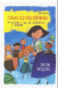 Книга Только без поцелуйчиков! или Истории о том, как справляться с эмоциями