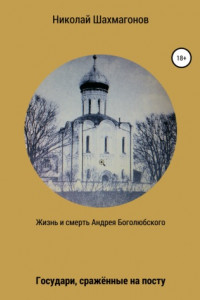 Книга Жизнь и смерть Андрея Боголюбского. Государи, сражённые на посту